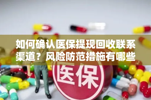 如何确认医保提现回收联系渠道？风险防范措施有哪些？